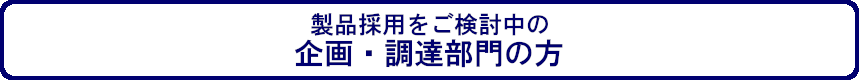 製品採用をご検討中の企画・調達部門の方