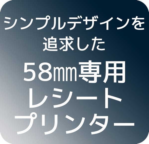 シンプルデザインを追求した58mm専用レシートプリンター