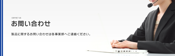 製品に関するお問い合わせは各事業部へご連絡ください。"